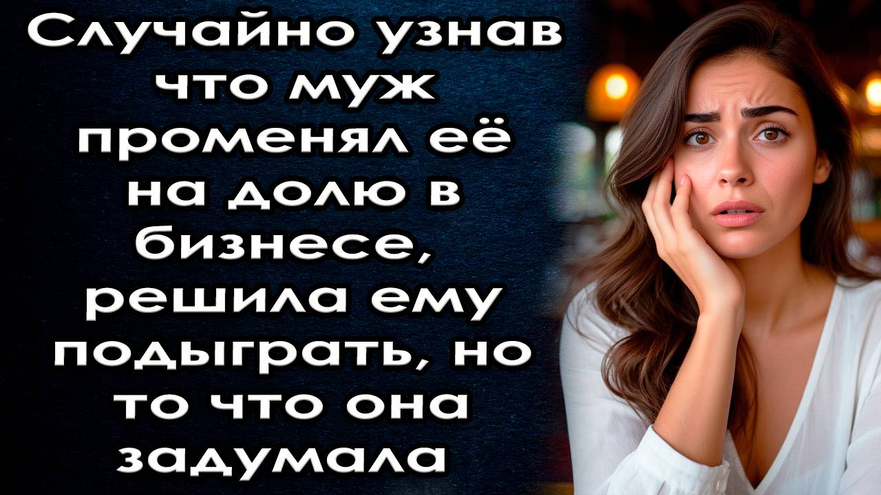 Истории из жизни Случайно узнав что муж променял её на долю в бизнесе решила ему подыграть/ слушать смотреть онлайн