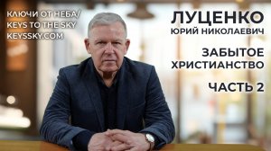Луценко Юрий Николаевич. Забытое христианство. Часть 2.
