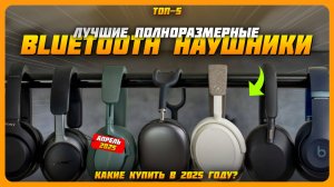Лучшие полноразмерные беспроводные Bluetooth наушники в 2025 году | Какие наушники купить?