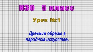 ИЗО 5 класс (Урок№1 - Древние образы в народном искусстве.)