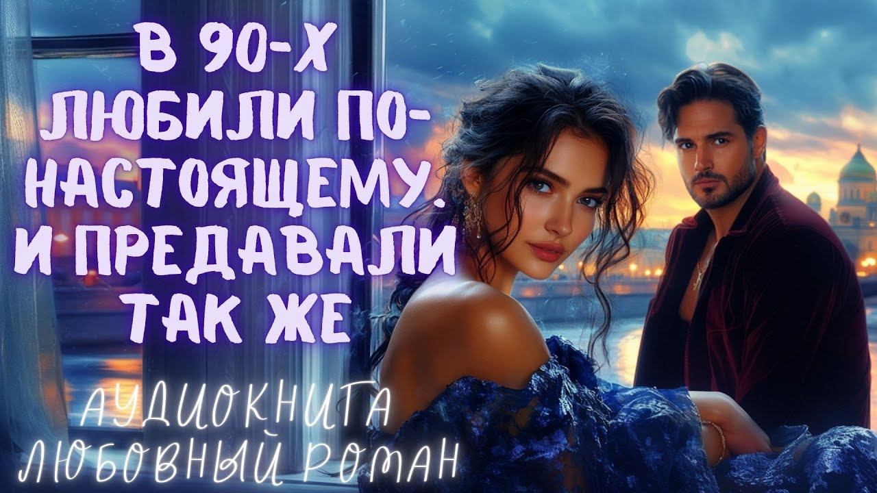 В 90-Х ЛЮБИЛИ ПО-НАСТОЯЩЕМУ. И ПРЕДАВАЛИ ТАК ЖЕ: СЛУШАТЬ АУДИОКНИГА ЛЮБОВНЫЙ РОМАН смотреть онлайн