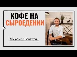 Михаил Советов☀️Кофе на сыроедении