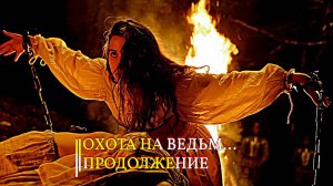 ОХОТА НА ВЕДЬМ...ПРОДОЛЖЕНИЕ...