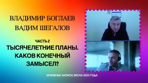 02_Тысячелетние планы. Каков конечный замысел? Владимир Боглаев и Вадим Шегалов