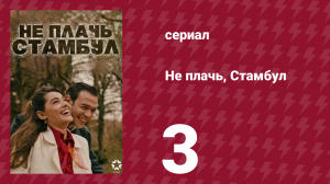 Не плачь, Стамбул 3 серия (сериал, 2024)