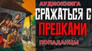 СРАЖАТЬСЯ С ПРЕДКАМИ Аудиокнига #аудиокнига #аудиокниги #попаданец #попаданцы