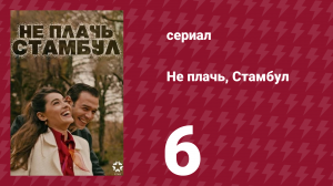 Не плачь, Стамбул 6 серия (сериал, 2024)