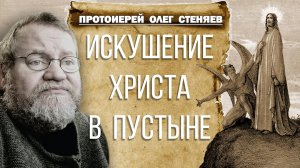 ИСКУШЕНИЕ ХРИСТА В ПУСТЫНЕ.  Как нам бороться с искушениями ? Протоиерей Олег Стеняев