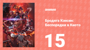 Бродяга Кэнсин: Беспорядки в Киото 15 серия (аниме-сериал, 2024)