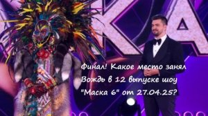 Финал! Какое место в 12 выпуске шоу "Маска 6" от 27.04.25 занял Вождь?