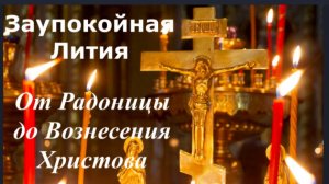 От РАДОНИЦЫ до Вознесения Господня_Молитвы за усопших_Заупокойная Лития