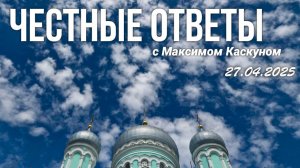 ЧЕСТНЫЕ ОТВЕТЫ С МАКСИМОМ КАСКУНОМ ВЫПУСК ОТ 27 АПРЕЛЯ 2025