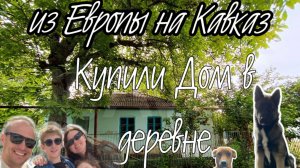 #1 УЕХАЛИ ИЗ ЕВРОПЫ НА КАВКАЗ/КУПИЛИ ДОМ В ДЕРЕВНЕ