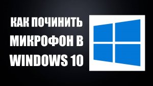 Как починить микрофон в Windows 10 если он не работает