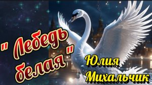 «ЛЕБЕДЬ БЕЛАЯ» – ЮЛИЯ МИХАЛЬЧИК