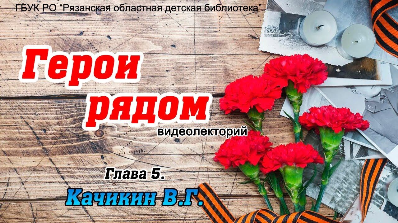 Видеолекторий «Герои рядом» - «Глава 5. В.Г. Качикин» смотреть онлайн