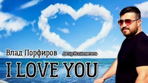 Влад Порфиров «I LOVE YOU»