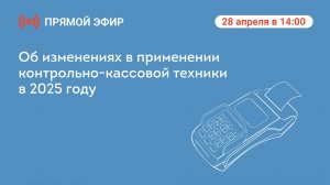 Прямой эфир «Об изменениях в применении контрольно-кассовой техники в 2025 году»