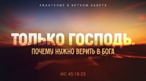 Исаия： 35. Только Господь. Почему нужно верить в Бога ｜ Ис. 45_18-25 ｜｜ Алексей Коломийцев