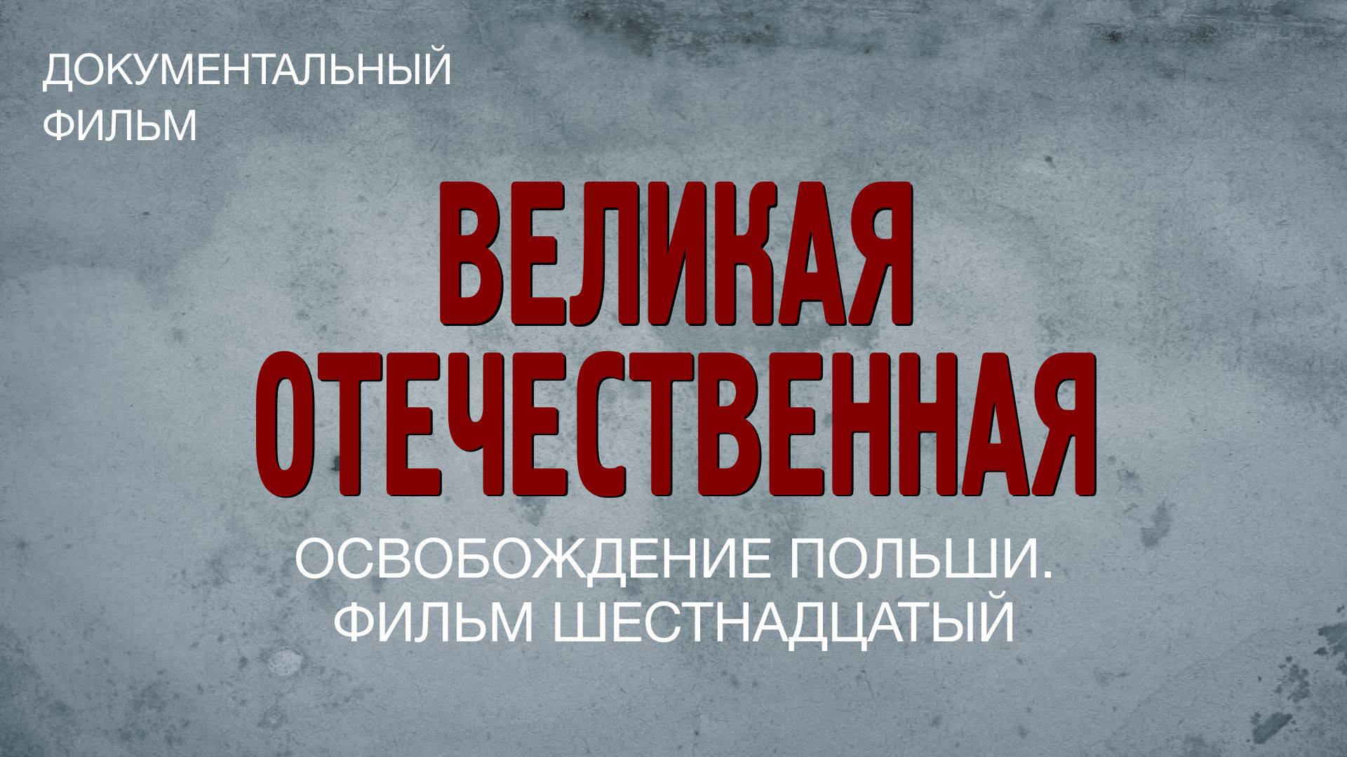 Великая Отечественная. Освобождение Польши. Фильм шестнадцатый смотреть онлайн