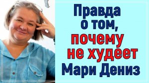 ПРАВДА О ТОМ, ПО КАКОЙ ПРИЧИНЕ НЕ ХУДЕЕТ Мари Дениз. Вопрос задают ежедневно, пришло время отвечать!
