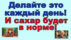 Делайте это каждый день, и САХАР БУДЕТ В НОРМЕ! Все очень просто