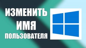 Как изменить имя пользователя учётной записи Виндовс 10