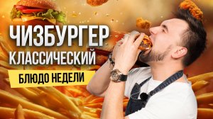 Блюдо недели: сочный ЧИЗБУРГЕР с КОТЛЕТОЙ из говядины и БЕКОНОМ от шеф-повара Сергея Кузнецова