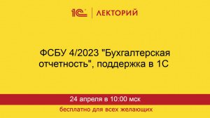1С:Лекторий. 24.04.2025. ФСБУ 4/2023 "Бухгалтерская отчетность", поддержка в 1С