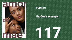 Любовь матери 117 серия (сериал, 2019)