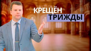 Крещён трижды | Андрей Круглов — Проповедь