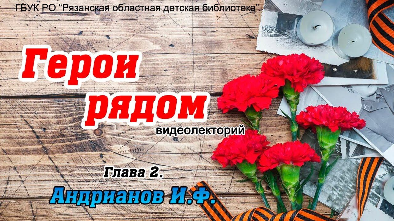 Видеолекторий «Герои рядом» - «Глава 2. И.Ф. Андрианов» смотреть онлайн