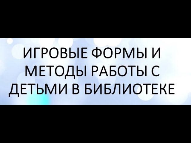 Библиотечный лекторий «Игровые формы и методы работы с детьми в библиотеке» смотреть онлайн