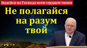 "Не полагайся на разум твой". А. Г. Варкентин. МСЦ ЕХБ
