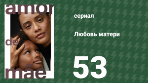 Любовь матери 53 серия (сериал, 2019)
