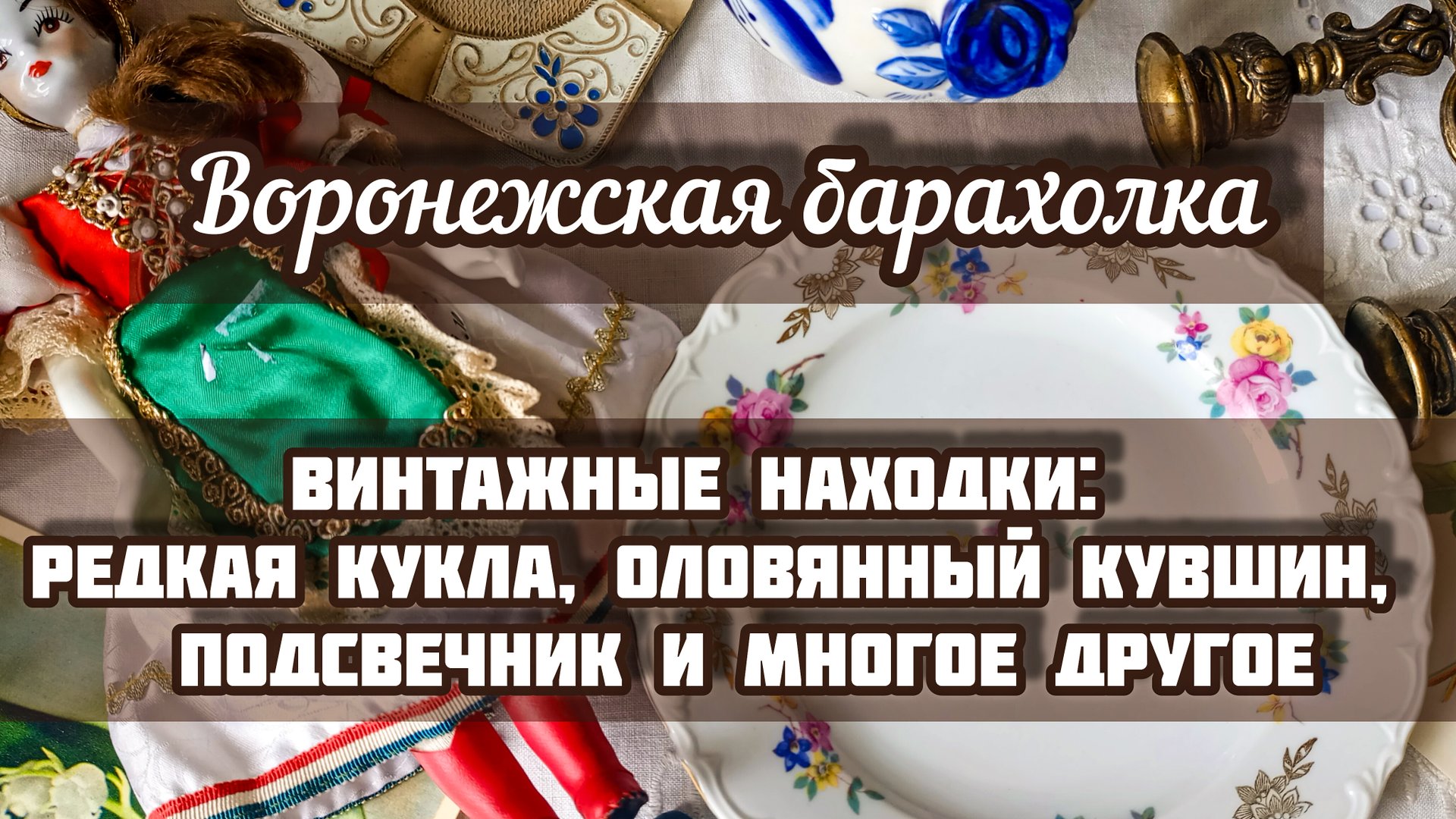 ВОРОНЕЖСКАЯ БАРАХОЛКА| ВИНТАЖНЫЕ НАХОДКИ: РЕДКАЯ КУКЛА, ОЛОВЯННЫЙ КУВШИН, ПОДСВЕЧНИК И МНОГОЕ ДРУГОЕ смотреть онлайн