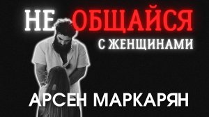 почему не стоит общаться с женщинами? Арсен Маркарян