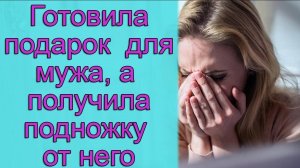 Готовила подарок для мужа, а получила подножку от него. Истории из жизни
