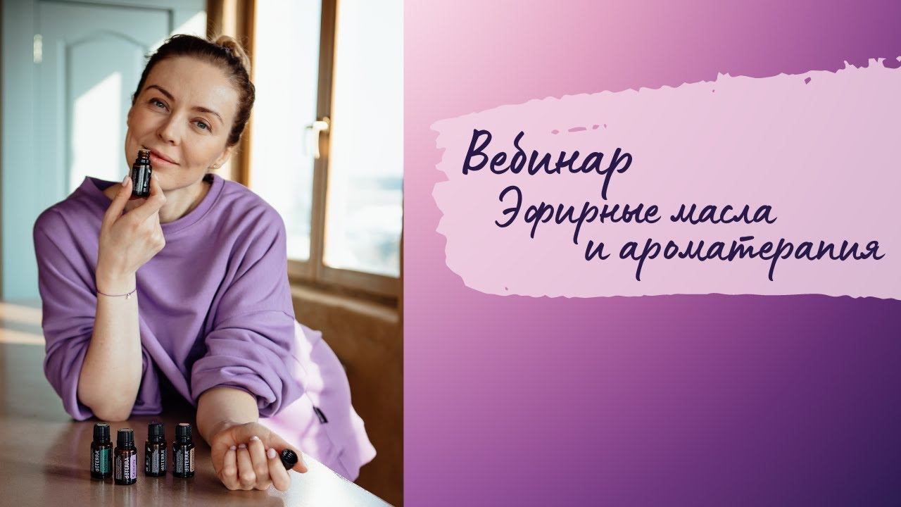 Открытый вебинар - эфирные масла и ароматерапия