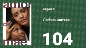 Любовь матери 104 серия (сериал, 2019)