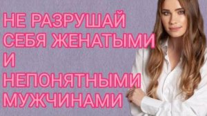ОТНОШЕНИЯ С ЖЕНАТЫМ/НЕДОСТУПНЫМ МУЖЧИНОЙ. ЧТО ДЕЛАТЬ?!