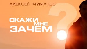 Алексей Чумаков - Скажи мне зачем