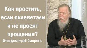 Как простить, если оклеветали и не просят прощения? Ответы отца Димитрия Смирнова.  2010.12.04.