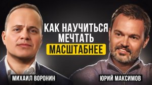 Как научиться мечтать масштабно и менять этот мир? | Юрий Максимов, Михаил Воронин