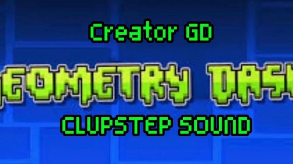 Creator GD - clupstep sound. geometry dash