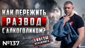 КАК ПЕРЕЖИТЬ РАЗВОД С АЛКОГОЛИКОМ? | СОВЕТЫ ПСИХОЛОГА