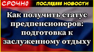 Как получить статус предпенсионеров: подготовка к заслуженному отдыху. Пенсии 2025