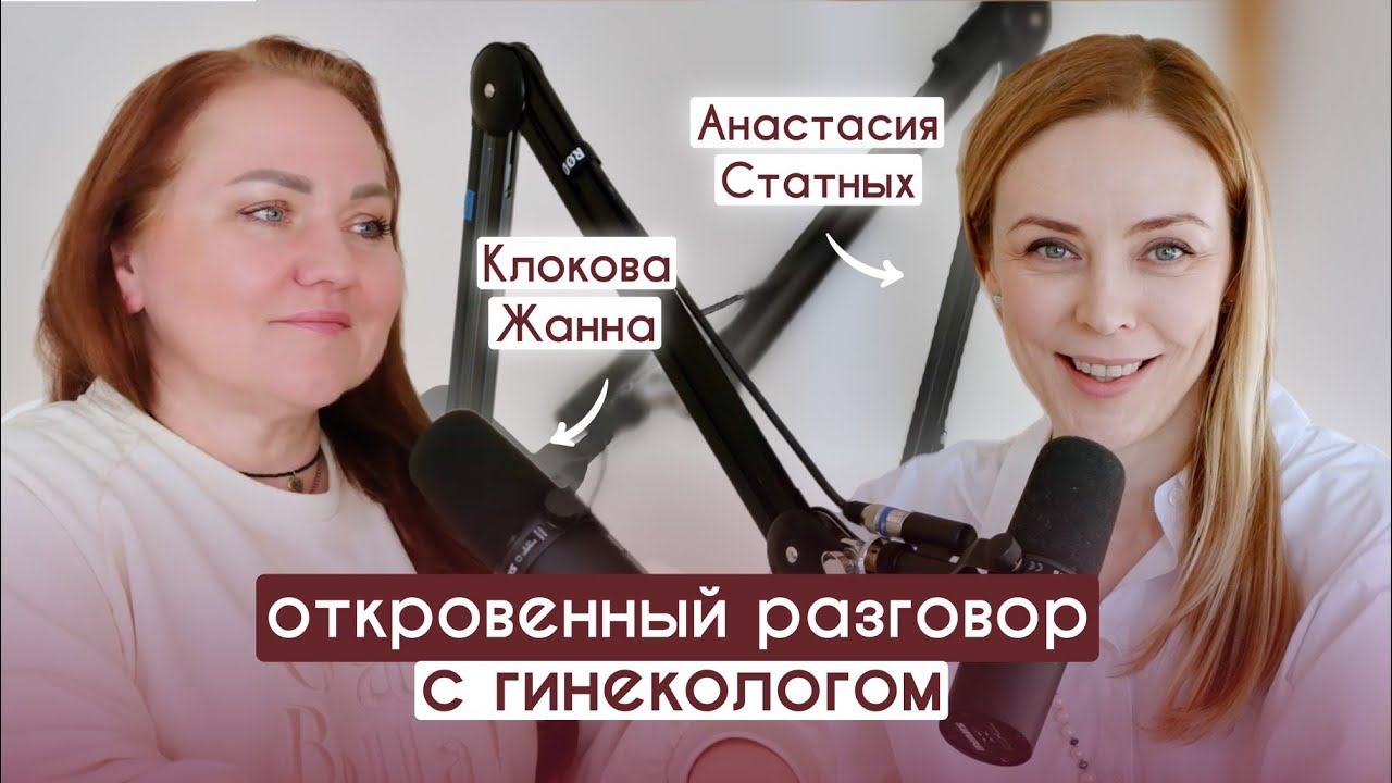 Откровенный разговор с гинекологом - подкаст с Анастасией Статных и Жанной Клоковой
