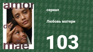 Любовь матери 103 серия (сериал, 2019)