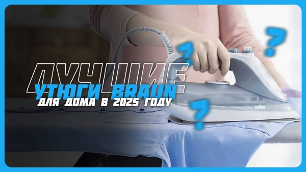 Лучшие утюги Braun в 2025 году | Какой утюг Braun купить?